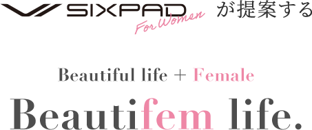 SIXPAD for womenが提案する Beautiful life + Female Beautifem life.
